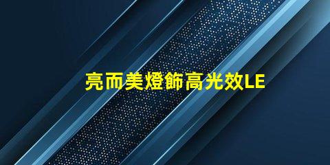 亮而美燈飾高光效LED燈具的選購指南