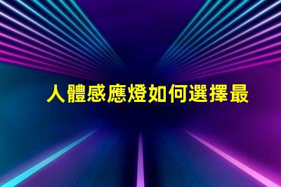 人體感應燈如何選擇最佳的智能照明解決方案