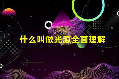 什么叫做光源全面理解光源概念及其應用