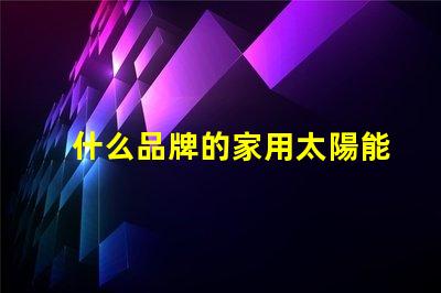 什么品牌的家用太陽能庭院燈好揭秘市場上最佳選擇