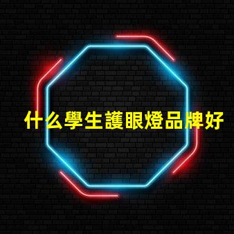 什么學生護眼燈品牌好選擇護眼燈的關鍵因素解析