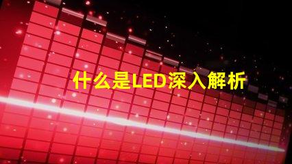 什么是LED深入解析LED技術及其應用前景