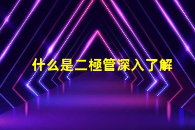 什么是二極管深入了解二極管的功能與應(yīng)用