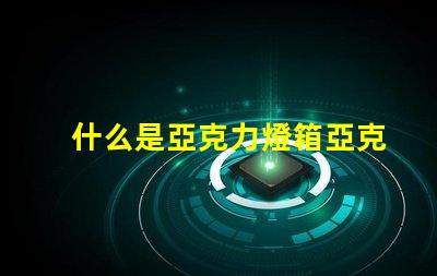 什么是亞克力燈箱亞克力燈箱的用途與優(yōu)勢揭秘