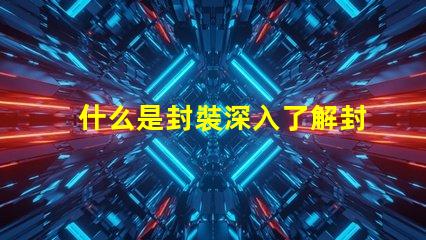 什么是封裝深入了解封裝技術的重要性