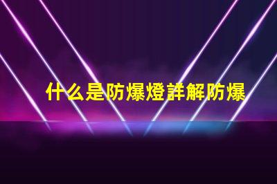 什么是防爆燈詳解防爆燈的定義與應(yīng)用