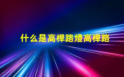 什么是高桿路燈高桿路燈的功能與優(yōu)勢(shì)解析