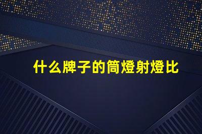什么牌子的筒燈射燈比較好市場上最佳筒燈射燈品牌揭曉