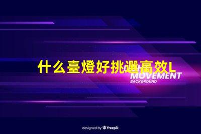 什么臺燈好挑選高效LED臺燈的關鍵因素是什么