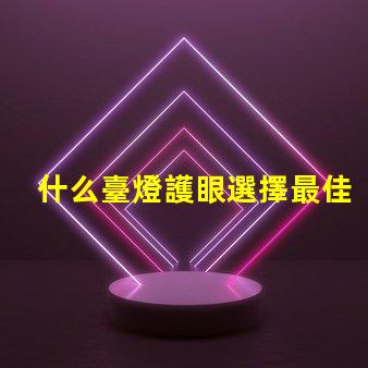 什么臺燈護眼選擇最佳護眼臺燈的秘訣