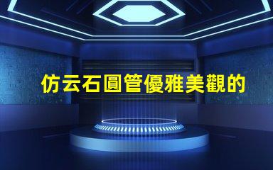 仿云石圓管優雅美觀的裝飾材料選擇