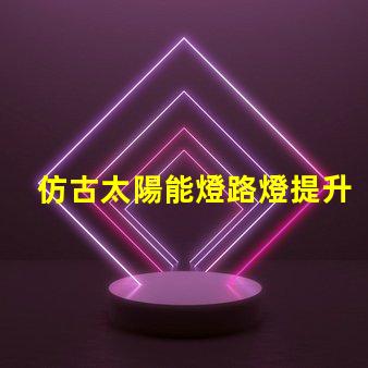 仿古太陽能燈路燈提升城市美感的智能照明選擇