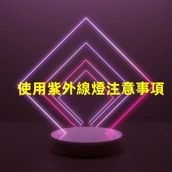 使用紫外線燈注意事項確保安全使用紫外線燈的關鍵提示