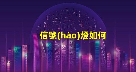 信號(hào)燈如何選擇最佳信號(hào)燈以提升安全性