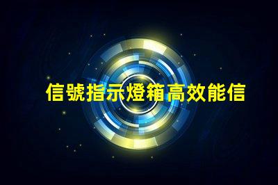 信號指示燈箱高效能信號指示燈箱的關鍵優勢是什么