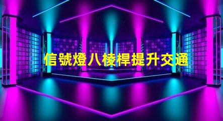 信號燈八棱桿提升交通安全的關鍵設計