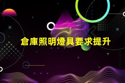 倉庫照明燈具要求提升工作效率的照明解決方案