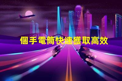 個手電筒快速獲取高效照明工具的秘訣