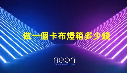 做一個卡布燈箱多少錢卡布燈箱成本分析與預算指南