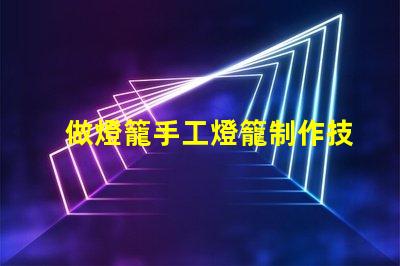 做燈籠手工燈籠制作技巧與創意啟發