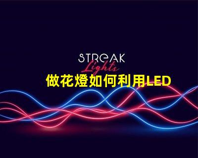 做花燈如何利用LED技術(shù)提升花燈亮度與節(jié)能效果