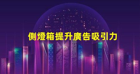 側燈箱提升廣告吸引力的關鍵因素是什么