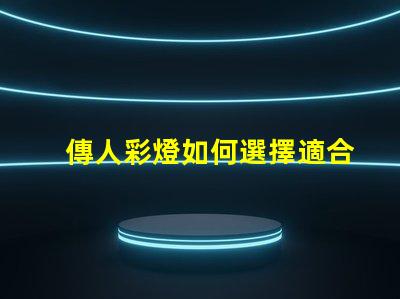 傳人彩燈如何選擇適合您的傳人彩燈