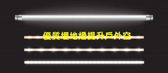 優質埋地燈提升戶外空間的絕佳選擇嗎