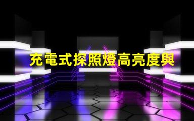 充電式探照燈高亮度與便攜性的完美結(jié)合,如何選擇合適的