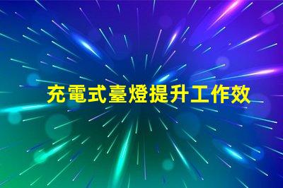 充電式臺燈提升工作效率的理想選擇嗎