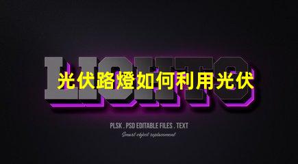 光伏路燈如何利用光伏路燈提升城市照明效率