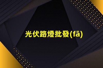 光伏路燈批發(fā)高效能與成本效益的完美結合嗎