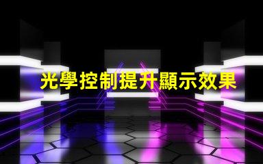 光學控制提升顯示效果的關鍵技術是什么