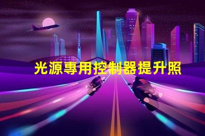 光源專用控制器提升照明效果的智能解決方案