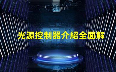 光源控制器介紹全面解析光源控制器的功能與應用