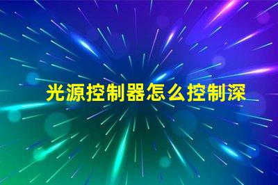 光源控制器怎么控制深入解析光源控制器的操作和技術(shù)