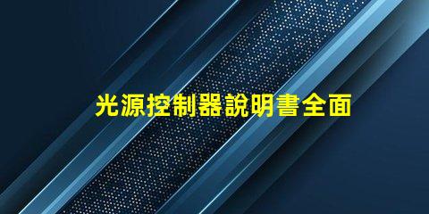 光源控制器說明書全面解析光源控制器的功能與應用