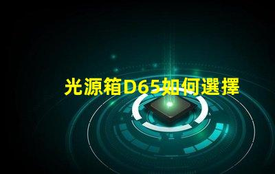 光源箱D65如何選擇適合你需求的光源箱
