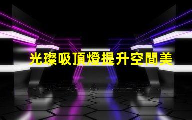 光璨吸頂燈提升空間美感的絕佳選擇嗎