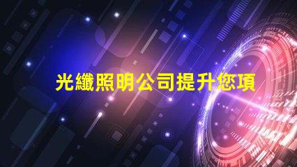 光纖照明公司提升您項目的創新照明解決方案嗎