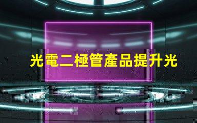 光電二極管產品提升光電性能的創新解決方案