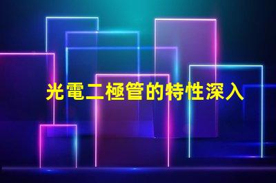 光電二極管的特性深入理解光電特性與應用