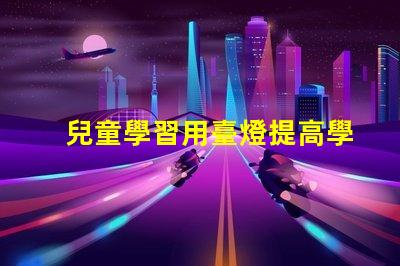 兒童學習用臺燈提高學習效率的最佳選擇