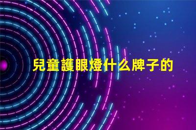 兒童護眼燈什么牌子的好最佳兒童護眼燈品牌推薦