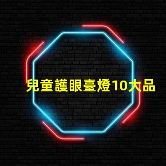 兒童護眼臺燈10大品牌市場上最受歡迎的選擇有哪些