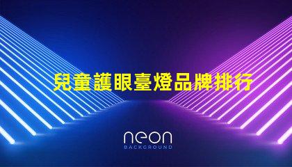 兒童護眼臺燈品牌排行榜最受歡迎的護眼燈具推薦