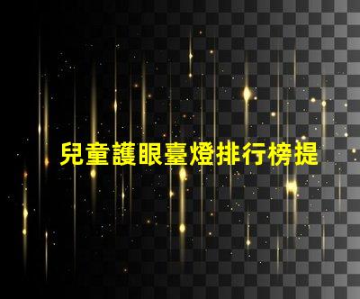 兒童護眼臺燈排行榜提升孩子視力健康的最佳選擇