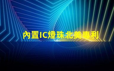 內置IC燈珠北美專利應用市場的滲透與擴張策略如何布局