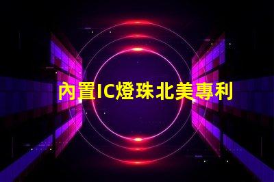 內置IC燈珠北美專利申請關鍵步驟