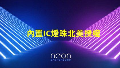 內置IC燈珠北美授權申請具體流程有哪些步驟